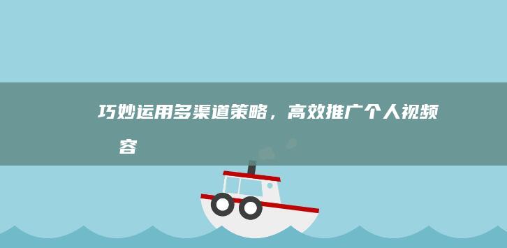 巧妙运用多渠道策略，高效推广个人视频内容